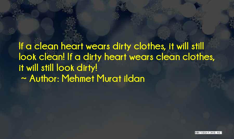 Mehmet Murat Ildan Quotes: If A Clean Heart Wears Dirty Clothes, It Will Still Look Clean! If A Dirty Heart Wears Clean Clothes, It