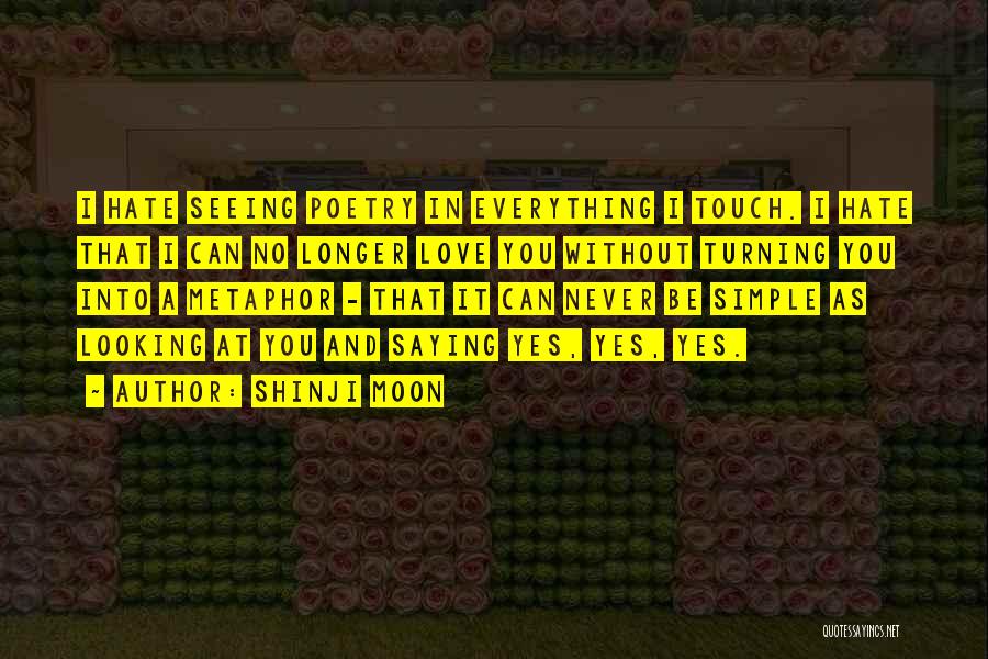 Shinji Moon Quotes: I Hate Seeing Poetry In Everything I Touch. I Hate That I Can No Longer Love You Without Turning You