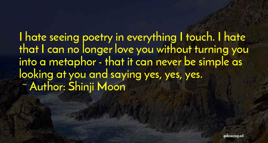 Shinji Moon Quotes: I Hate Seeing Poetry In Everything I Touch. I Hate That I Can No Longer Love You Without Turning You