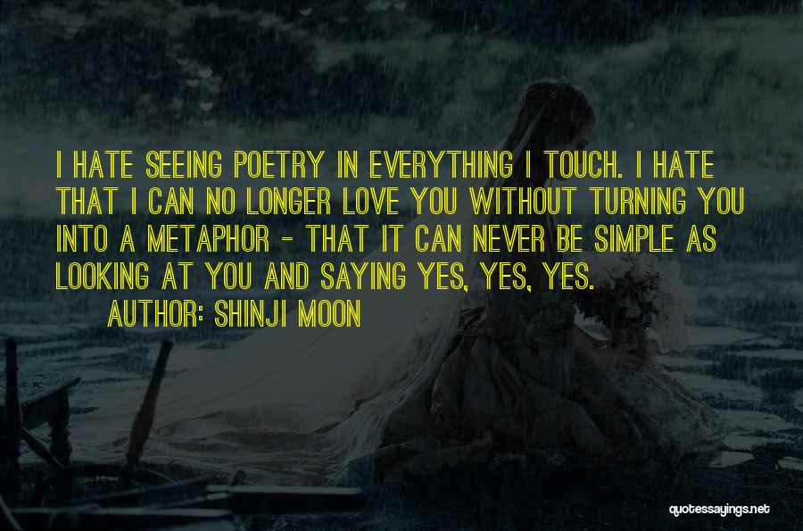 Shinji Moon Quotes: I Hate Seeing Poetry In Everything I Touch. I Hate That I Can No Longer Love You Without Turning You