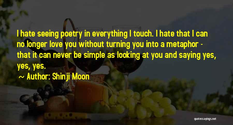 Shinji Moon Quotes: I Hate Seeing Poetry In Everything I Touch. I Hate That I Can No Longer Love You Without Turning You