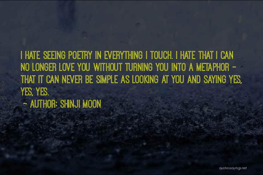 Shinji Moon Quotes: I Hate Seeing Poetry In Everything I Touch. I Hate That I Can No Longer Love You Without Turning You