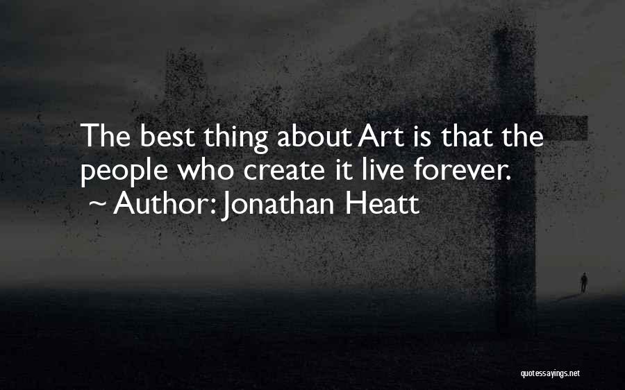 Jonathan Heatt Quotes: The Best Thing About Art Is That The People Who Create It Live Forever.