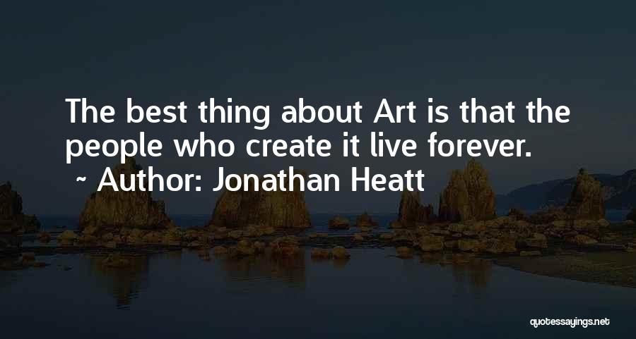 Jonathan Heatt Quotes: The Best Thing About Art Is That The People Who Create It Live Forever.