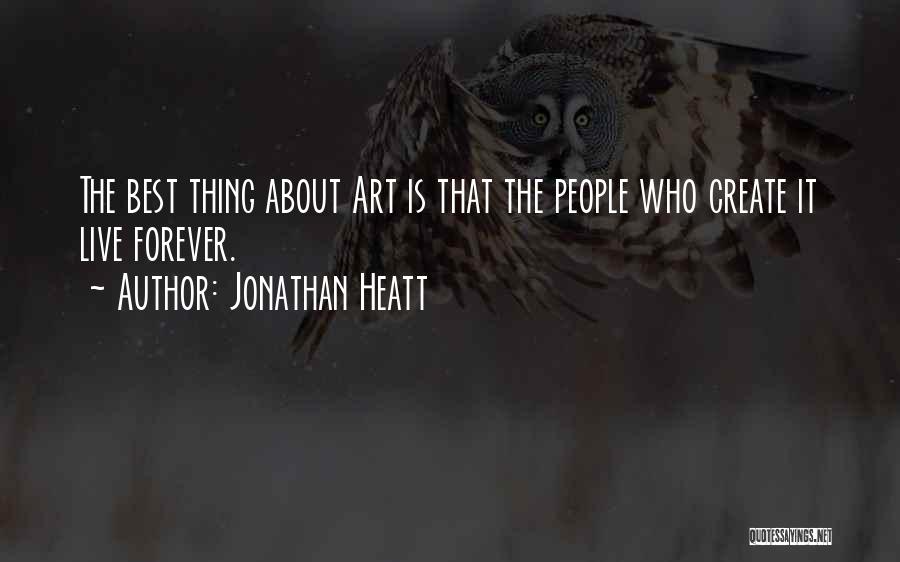 Jonathan Heatt Quotes: The Best Thing About Art Is That The People Who Create It Live Forever.