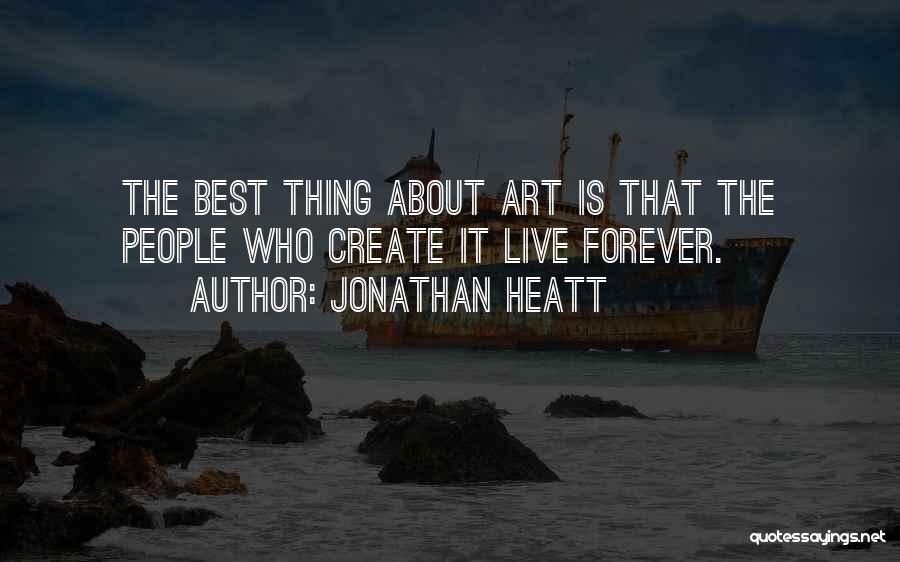 Jonathan Heatt Quotes: The Best Thing About Art Is That The People Who Create It Live Forever.