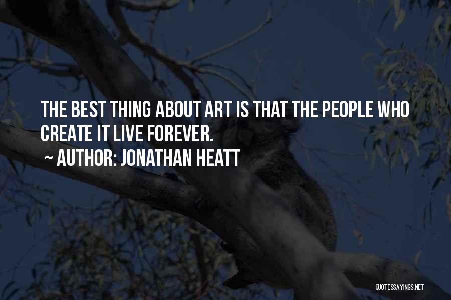Jonathan Heatt Quotes: The Best Thing About Art Is That The People Who Create It Live Forever.