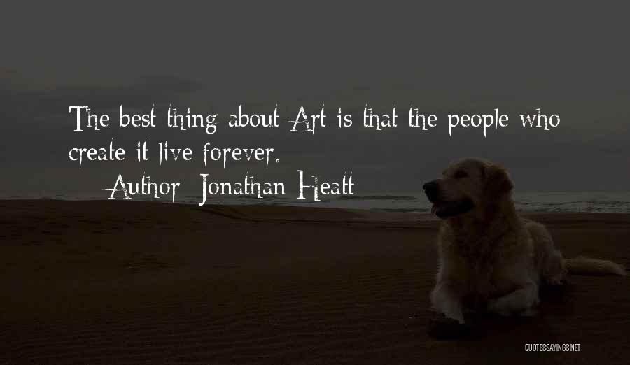 Jonathan Heatt Quotes: The Best Thing About Art Is That The People Who Create It Live Forever.