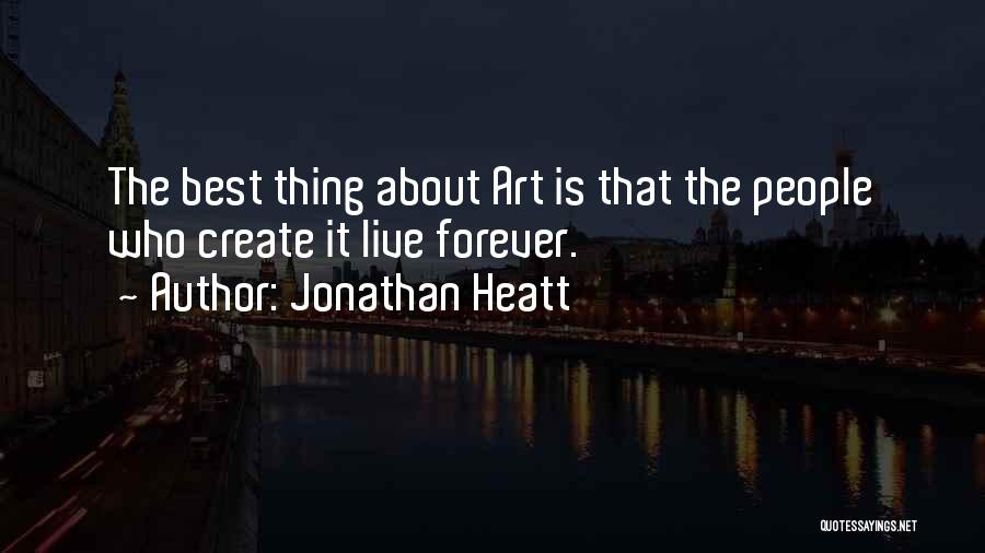 Jonathan Heatt Quotes: The Best Thing About Art Is That The People Who Create It Live Forever.