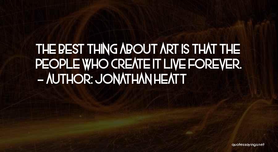 Jonathan Heatt Quotes: The Best Thing About Art Is That The People Who Create It Live Forever.