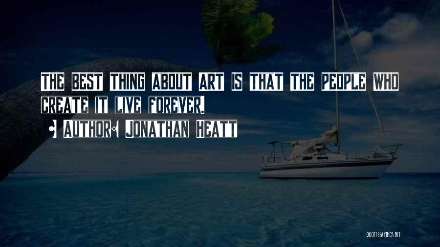 Jonathan Heatt Quotes: The Best Thing About Art Is That The People Who Create It Live Forever.