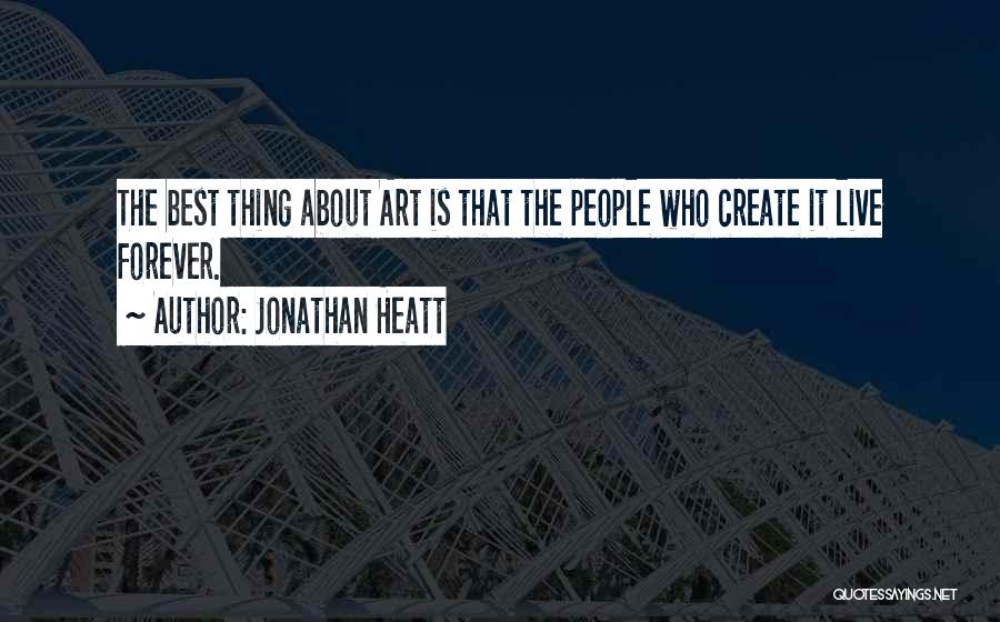 Jonathan Heatt Quotes: The Best Thing About Art Is That The People Who Create It Live Forever.