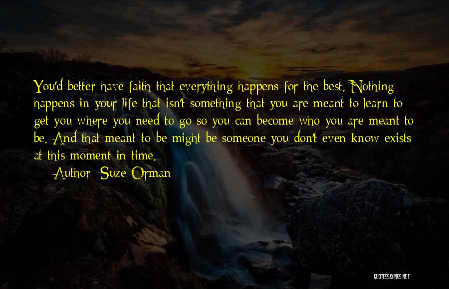 Suze Orman Quotes: You'd Better Have Faith That Everything Happens For The Best. Nothing Happens In Your Life That Isn't Something That You