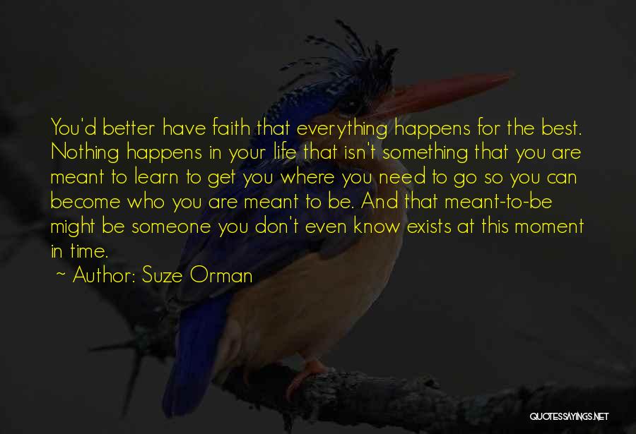 Suze Orman Quotes: You'd Better Have Faith That Everything Happens For The Best. Nothing Happens In Your Life That Isn't Something That You