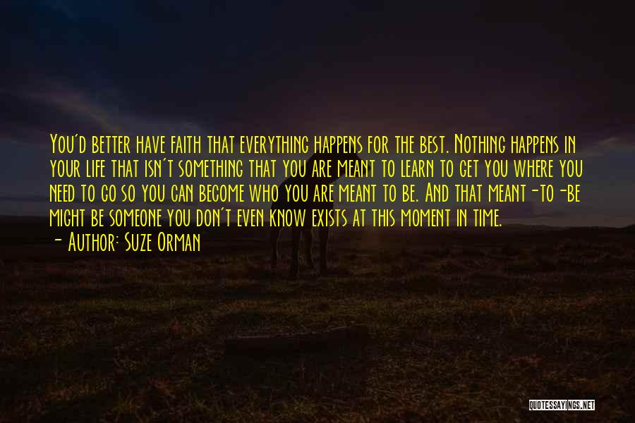 Suze Orman Quotes: You'd Better Have Faith That Everything Happens For The Best. Nothing Happens In Your Life That Isn't Something That You