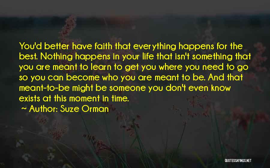 Suze Orman Quotes: You'd Better Have Faith That Everything Happens For The Best. Nothing Happens In Your Life That Isn't Something That You