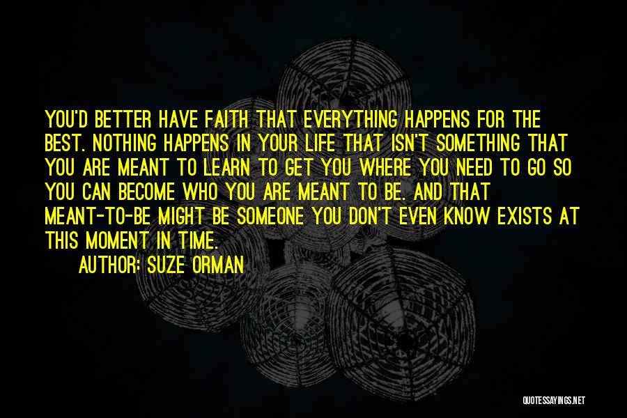 Suze Orman Quotes: You'd Better Have Faith That Everything Happens For The Best. Nothing Happens In Your Life That Isn't Something That You