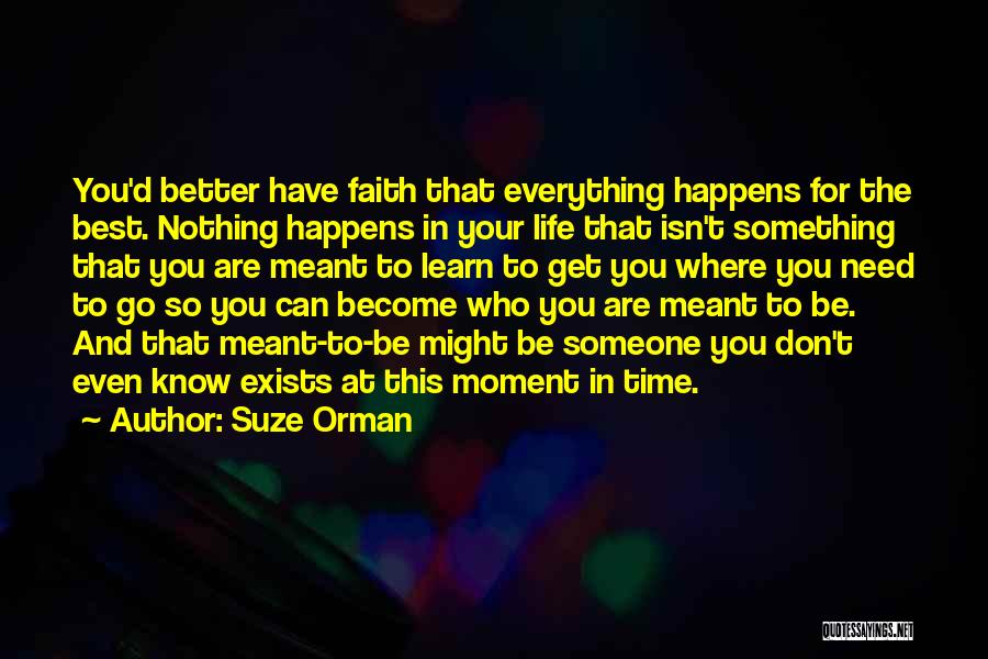Suze Orman Quotes: You'd Better Have Faith That Everything Happens For The Best. Nothing Happens In Your Life That Isn't Something That You