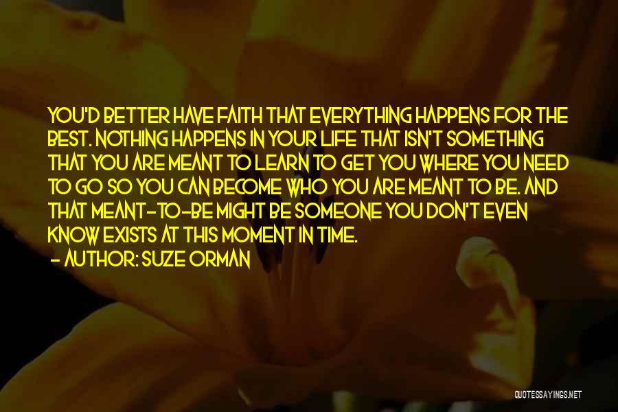 Suze Orman Quotes: You'd Better Have Faith That Everything Happens For The Best. Nothing Happens In Your Life That Isn't Something That You