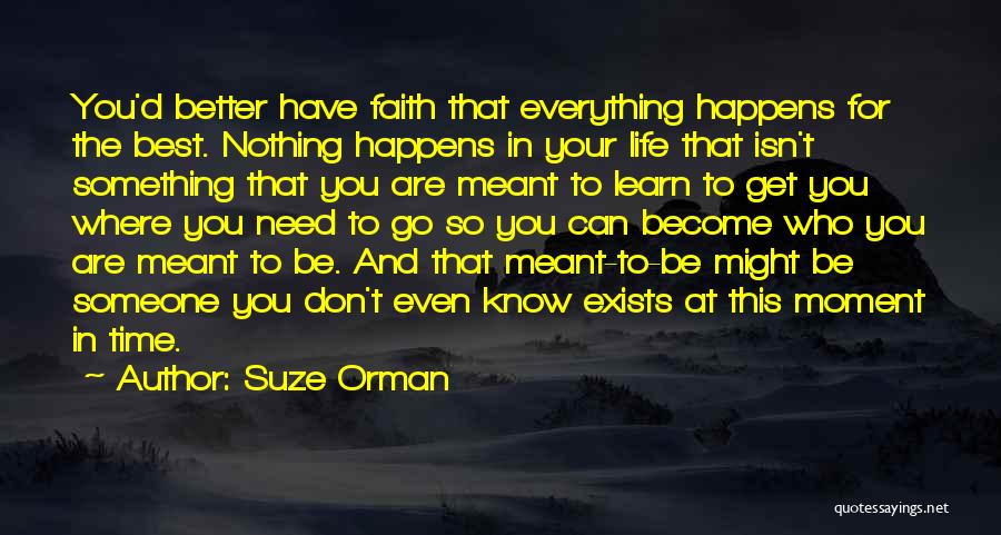 Suze Orman Quotes: You'd Better Have Faith That Everything Happens For The Best. Nothing Happens In Your Life That Isn't Something That You