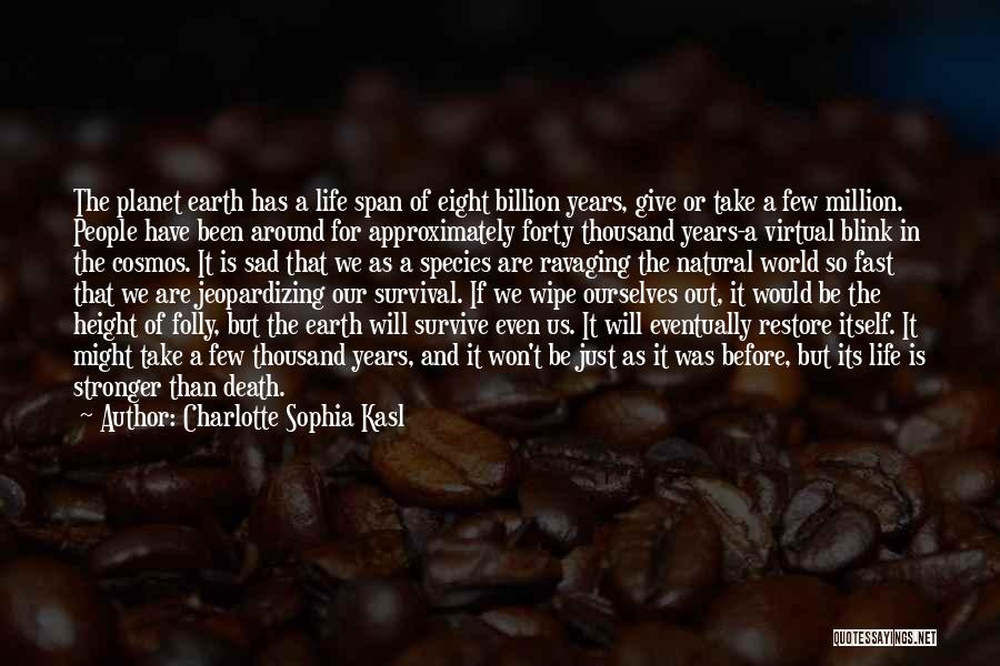 Charlotte Sophia Kasl Quotes: The Planet Earth Has A Life Span Of Eight Billion Years, Give Or Take A Few Million. People Have Been