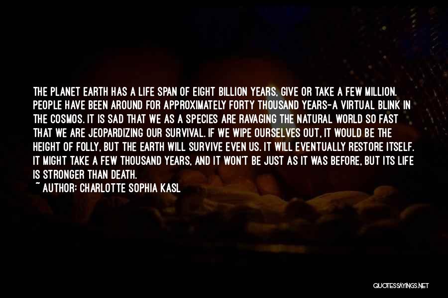 Charlotte Sophia Kasl Quotes: The Planet Earth Has A Life Span Of Eight Billion Years, Give Or Take A Few Million. People Have Been