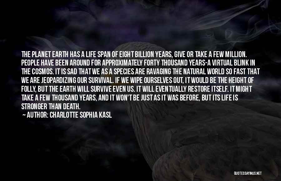 Charlotte Sophia Kasl Quotes: The Planet Earth Has A Life Span Of Eight Billion Years, Give Or Take A Few Million. People Have Been