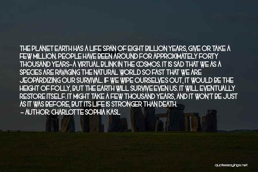 Charlotte Sophia Kasl Quotes: The Planet Earth Has A Life Span Of Eight Billion Years, Give Or Take A Few Million. People Have Been
