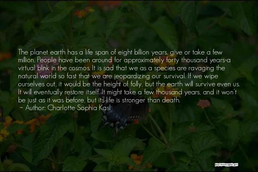 Charlotte Sophia Kasl Quotes: The Planet Earth Has A Life Span Of Eight Billion Years, Give Or Take A Few Million. People Have Been