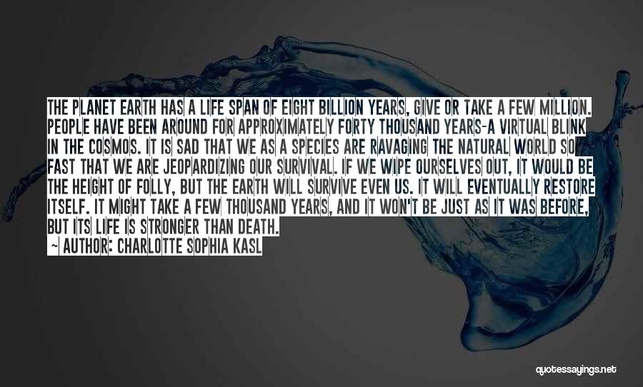 Charlotte Sophia Kasl Quotes: The Planet Earth Has A Life Span Of Eight Billion Years, Give Or Take A Few Million. People Have Been