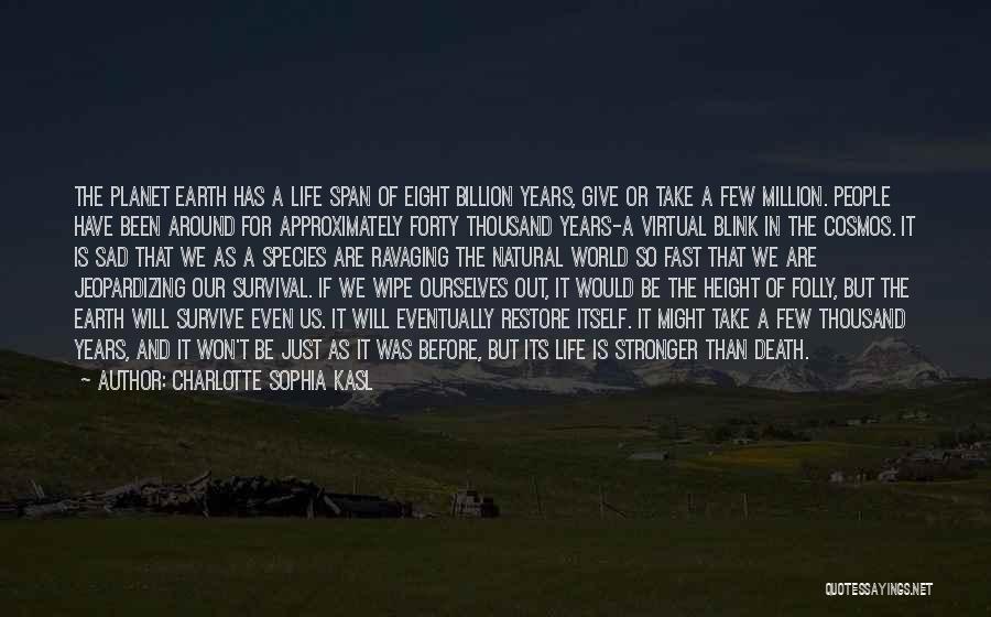 Charlotte Sophia Kasl Quotes: The Planet Earth Has A Life Span Of Eight Billion Years, Give Or Take A Few Million. People Have Been