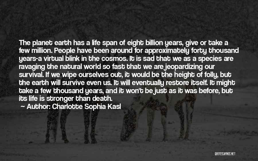 Charlotte Sophia Kasl Quotes: The Planet Earth Has A Life Span Of Eight Billion Years, Give Or Take A Few Million. People Have Been