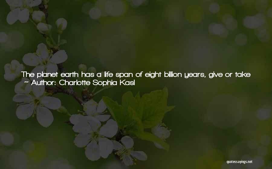 Charlotte Sophia Kasl Quotes: The Planet Earth Has A Life Span Of Eight Billion Years, Give Or Take A Few Million. People Have Been