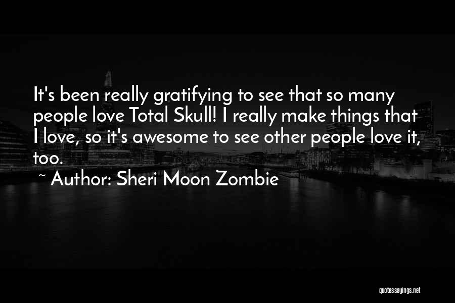 Sheri Moon Zombie Quotes: It's Been Really Gratifying To See That So Many People Love Total Skull! I Really Make Things That I Love,