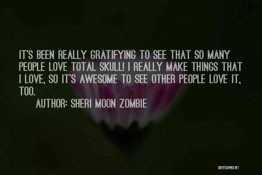 Sheri Moon Zombie Quotes: It's Been Really Gratifying To See That So Many People Love Total Skull! I Really Make Things That I Love,