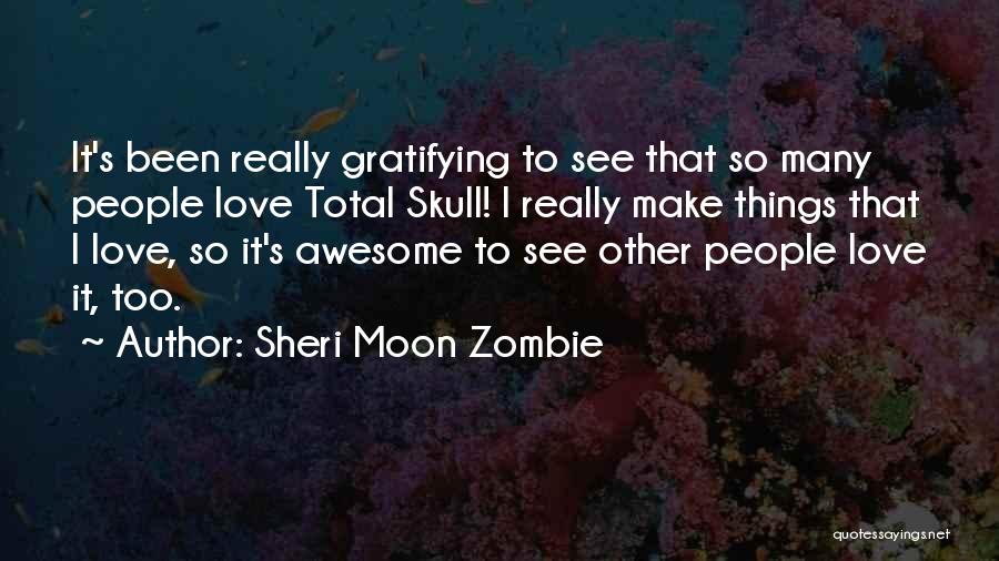 Sheri Moon Zombie Quotes: It's Been Really Gratifying To See That So Many People Love Total Skull! I Really Make Things That I Love,