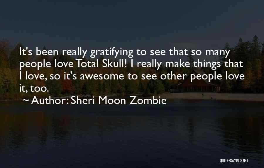 Sheri Moon Zombie Quotes: It's Been Really Gratifying To See That So Many People Love Total Skull! I Really Make Things That I Love,