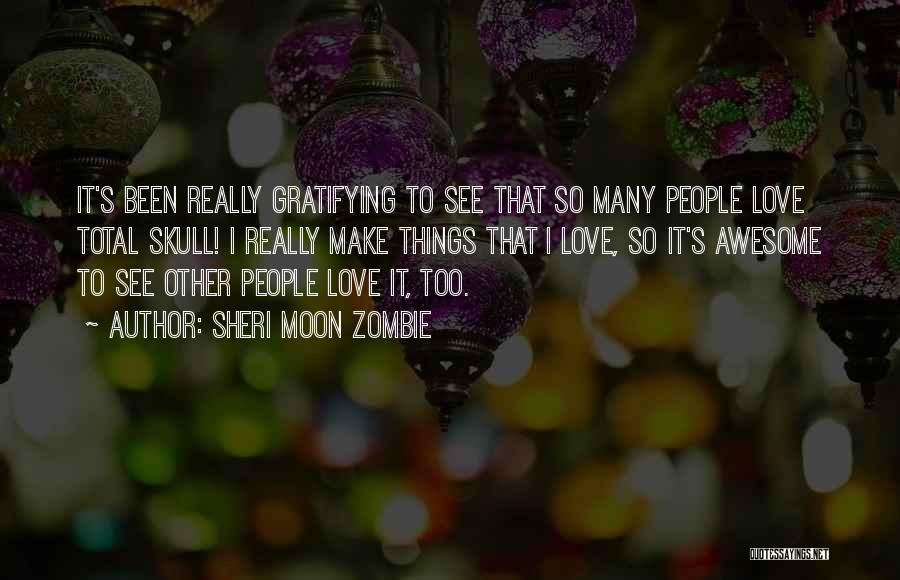 Sheri Moon Zombie Quotes: It's Been Really Gratifying To See That So Many People Love Total Skull! I Really Make Things That I Love,