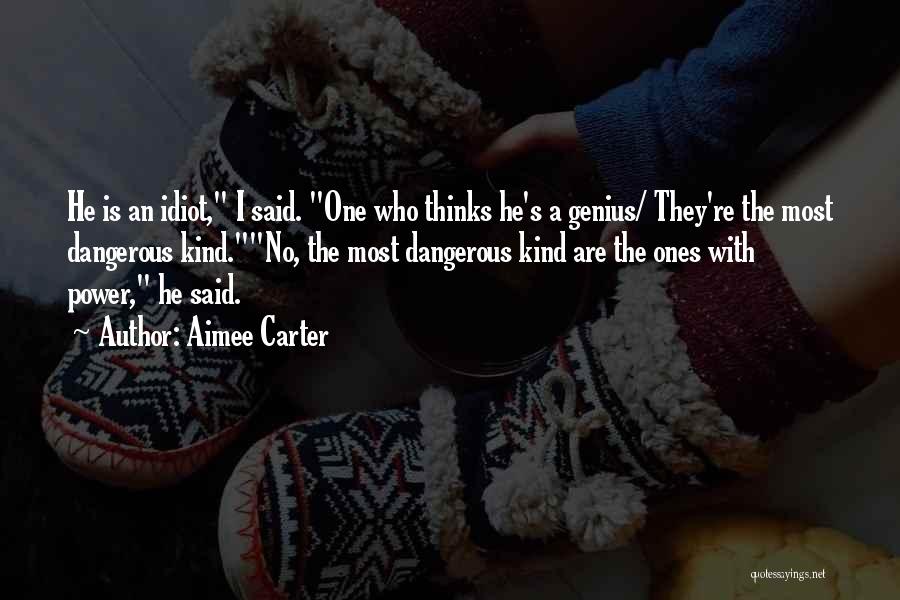 Aimee Carter Quotes: He Is An Idiot, I Said. One Who Thinks He's A Genius/ They're The Most Dangerous Kind.no, The Most Dangerous