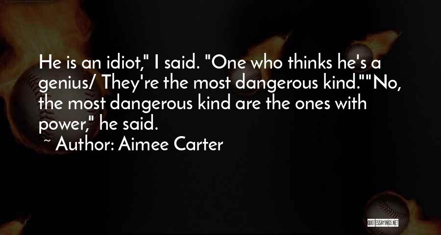 Aimee Carter Quotes: He Is An Idiot, I Said. One Who Thinks He's A Genius/ They're The Most Dangerous Kind.no, The Most Dangerous