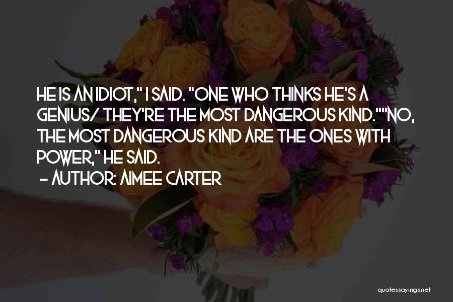 Aimee Carter Quotes: He Is An Idiot, I Said. One Who Thinks He's A Genius/ They're The Most Dangerous Kind.no, The Most Dangerous