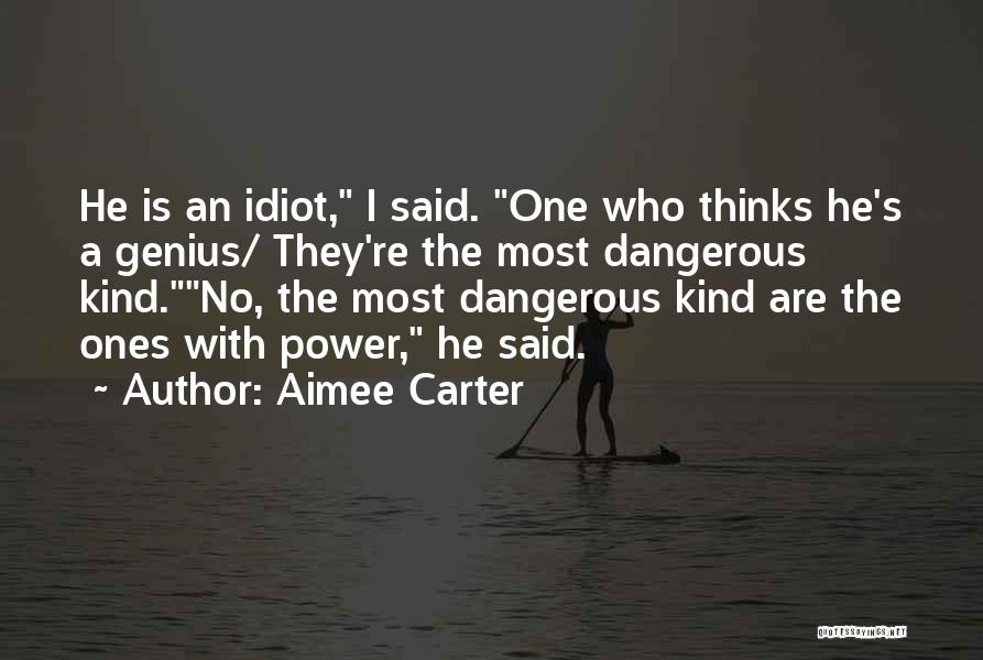 Aimee Carter Quotes: He Is An Idiot, I Said. One Who Thinks He's A Genius/ They're The Most Dangerous Kind.no, The Most Dangerous