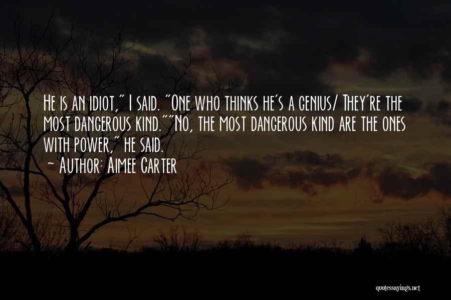 Aimee Carter Quotes: He Is An Idiot, I Said. One Who Thinks He's A Genius/ They're The Most Dangerous Kind.no, The Most Dangerous