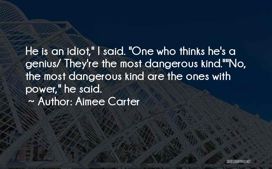 Aimee Carter Quotes: He Is An Idiot, I Said. One Who Thinks He's A Genius/ They're The Most Dangerous Kind.no, The Most Dangerous