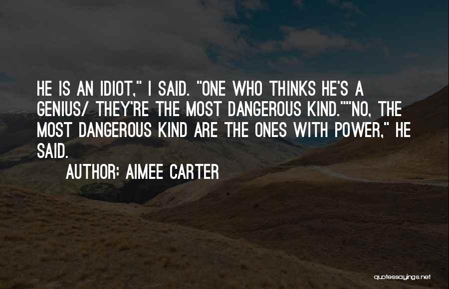 Aimee Carter Quotes: He Is An Idiot, I Said. One Who Thinks He's A Genius/ They're The Most Dangerous Kind.no, The Most Dangerous