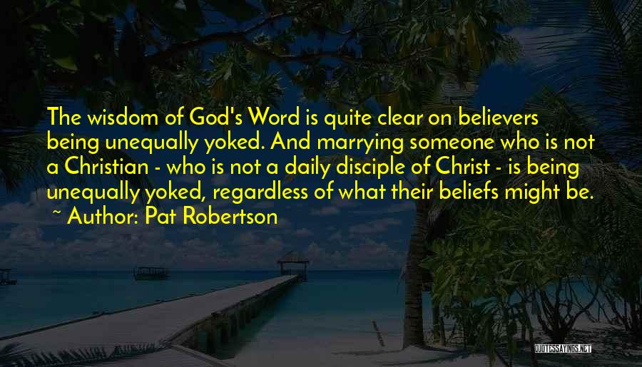 Pat Robertson Quotes: The Wisdom Of God's Word Is Quite Clear On Believers Being Unequally Yoked. And Marrying Someone Who Is Not A