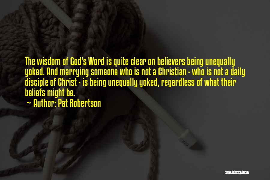 Pat Robertson Quotes: The Wisdom Of God's Word Is Quite Clear On Believers Being Unequally Yoked. And Marrying Someone Who Is Not A