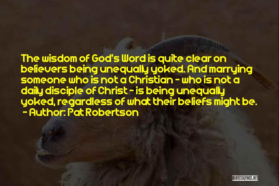 Pat Robertson Quotes: The Wisdom Of God's Word Is Quite Clear On Believers Being Unequally Yoked. And Marrying Someone Who Is Not A