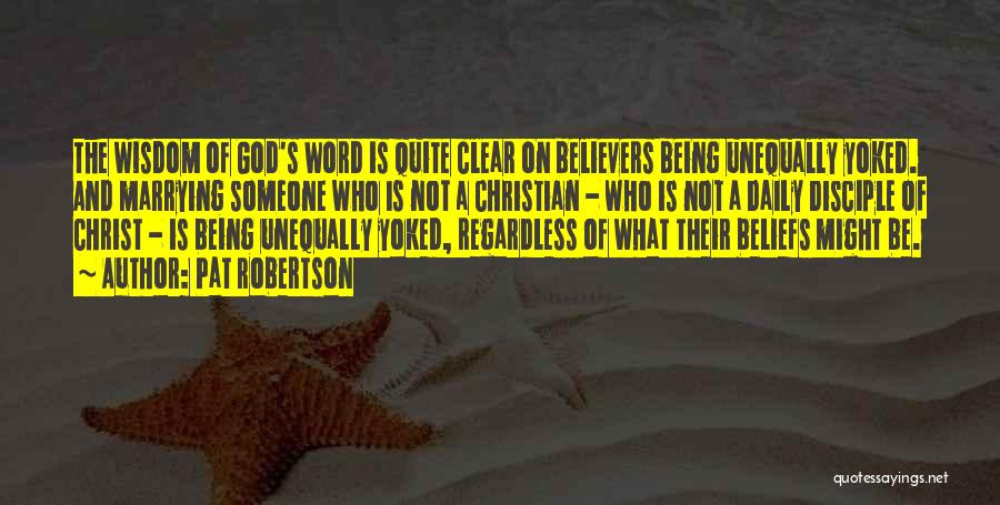 Pat Robertson Quotes: The Wisdom Of God's Word Is Quite Clear On Believers Being Unequally Yoked. And Marrying Someone Who Is Not A