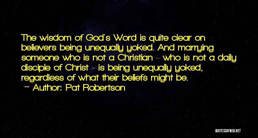 Pat Robertson Quotes: The Wisdom Of God's Word Is Quite Clear On Believers Being Unequally Yoked. And Marrying Someone Who Is Not A